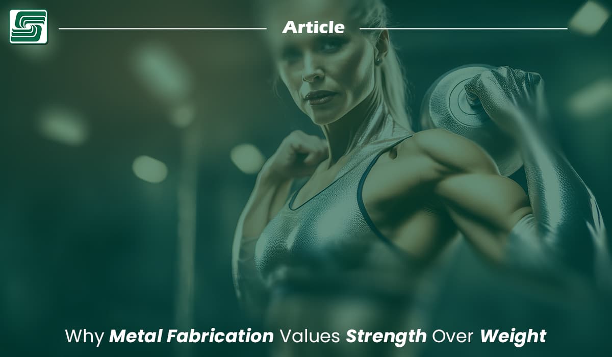 Why Metal Fabrication Values Strength Over Weight.